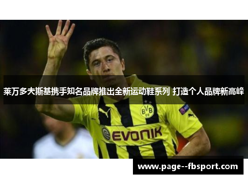 莱万多夫斯基携手知名品牌推出全新运动鞋系列 打造个人品牌新高峰