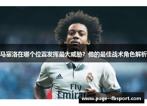 马塞洛在哪个位置发挥最大威胁？他的最佳战术角色解析