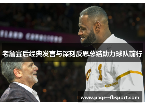 老詹赛后经典发言与深刻反思总结助力球队前行