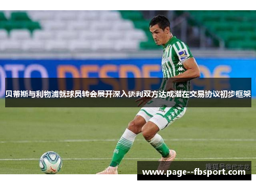 贝蒂斯与利物浦就球员转会展开深入谈判双方达成潜在交易协议初步框架
