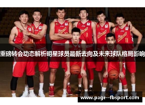 重磅转会动态解析明星球员最新去向及未来球队格局影响