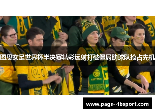 图恩女足世界杯半决赛精彩远射打破僵局助球队抢占先机