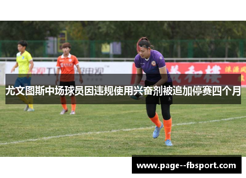 尤文图斯中场球员因违规使用兴奋剂被追加停赛四个月