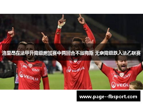 洛里昂在法甲升降级附加赛中两回合不敌梅斯 无奈降级跌入法乙联赛 洛里昂在法甲升降级附加赛中两回合不敌梅斯 无奈降级跌入法乙联赛