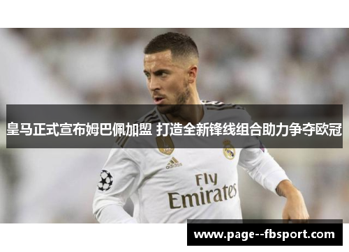 皇马正式宣布姆巴佩加盟 打造全新锋线组合助力争夺欧冠 皇马正式宣布姆巴佩加盟 打造全新锋线组合助力争夺欧冠