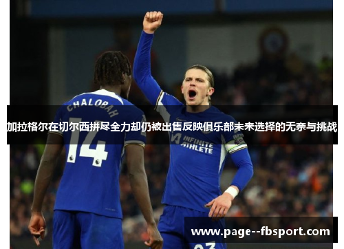 加拉格尔在切尔西拼尽全力却仍被出售反映俱乐部未来选择的无奈与挑战