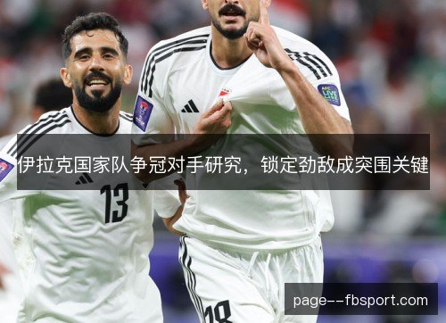 伊拉克国家队争冠对手研究，锁定劲敌成突围关键