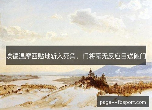 埃德温摩西贴地斩入死角,门将毫无反应目送破门 埃德温摩西贴地斩入死角,门将毫无反应目送破门