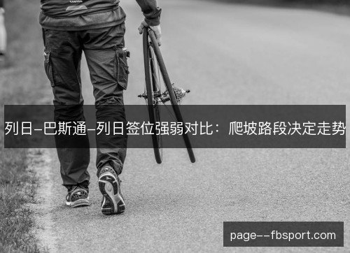 列日-巴斯通-列日签位强弱对比:爬坡路段决定走势 列日-巴斯通-列日签位强弱对比:爬坡路段决定走势