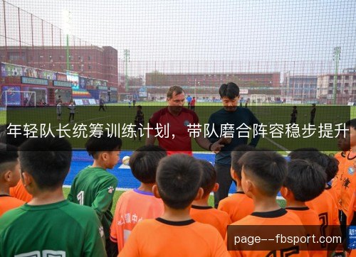 年轻队长统筹训练计划，带队磨合阵容稳步提升